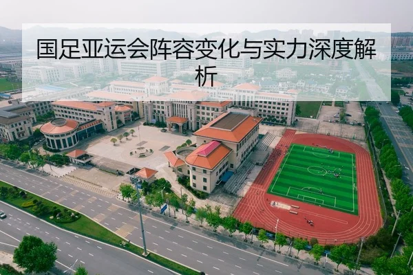 国足亚运会阵容变化与实力深度解析